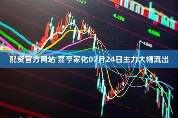 配资官方网站 嘉亨家化07月24日主力大幅流出