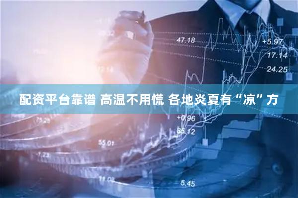 配资平台靠谱 高温不用慌 各地炎夏有“凉”方