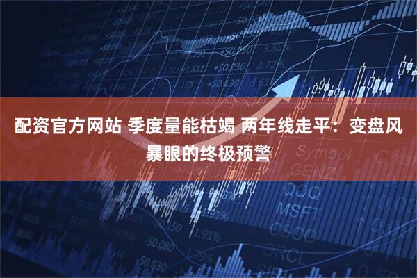 配资官方网站 季度量能枯竭 两年线走平：变盘风暴眼的终极预警