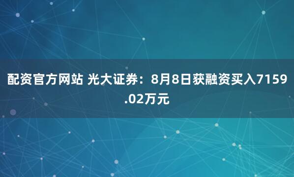 配资官方网站 光大证券：8月8日获融资买入7159.02万元