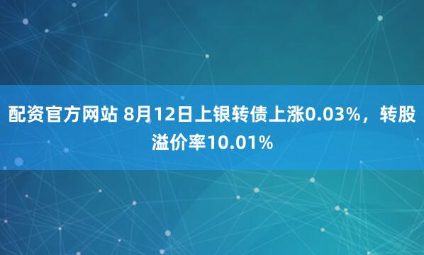 配资官方网站 8月12日上银转债上涨0.03%，转股溢价率10.01%
