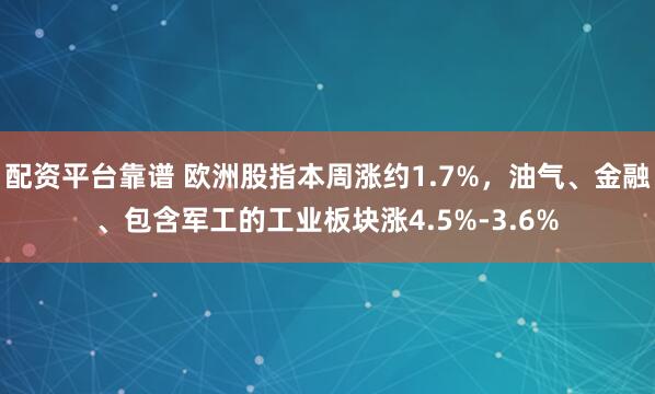 配资平台靠谱 欧洲股指本周涨约1.7%，油气、金融、包含军工的工业板块涨4.5%-3.6%