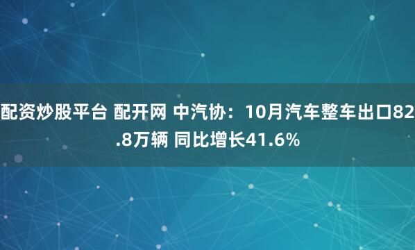 配资炒股平台 配开网 中汽协：10月汽车整车出口82.8万辆 同比增长41.6%