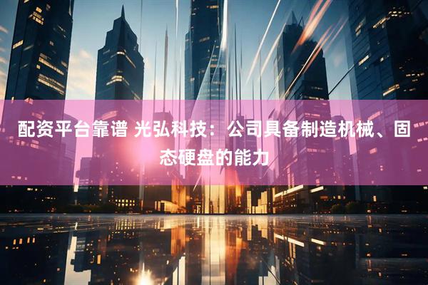 配资平台靠谱 光弘科技：公司具备制造机械、固态硬盘的能力